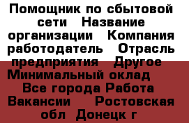 Помощник по сбытовой сети › Название организации ­ Компания-работодатель › Отрасль предприятия ­ Другое › Минимальный оклад ­ 1 - Все города Работа » Вакансии   . Ростовская обл.,Донецк г.